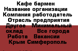 Кафе бармен › Название организации ­ Компания-работодатель › Отрасль предприятия ­ Другое › Минимальный оклад ­ 1 - Все города Работа » Вакансии   . Крым,Симферополь